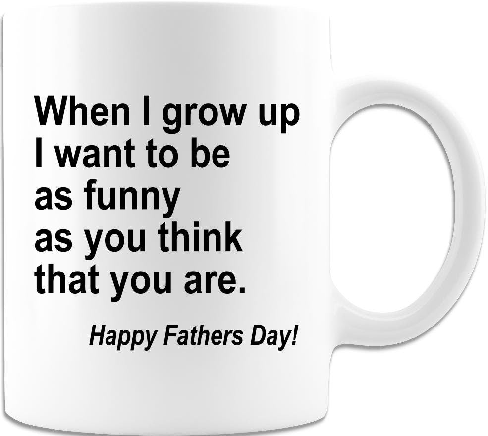 When I Grow Up I Want To Be As Funny As You Think You Are/White Coffee Mug/Father's Day Gift